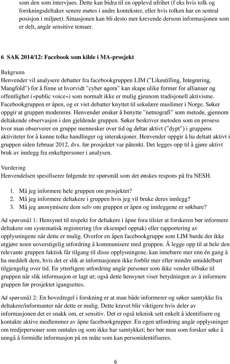 6 SAK 2014/12: Facebook som kilde i MA-prosjekt Bakgrunn Henvender vil analysere debatter fra facebookgruppen LIM ( Likestilling, Integrering, Mangfold ) for å finne ut hvorvidt cyber agora kan skape