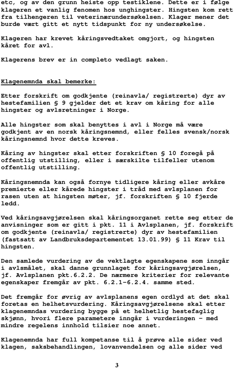 Klagenemnda skal bemerke: Etter forskrift om godkjente (reinavla/ registrerte) dyr av hestefamilien 9 gjelder det et krav om kåring for alle hingster og avlsretninger i Norge.