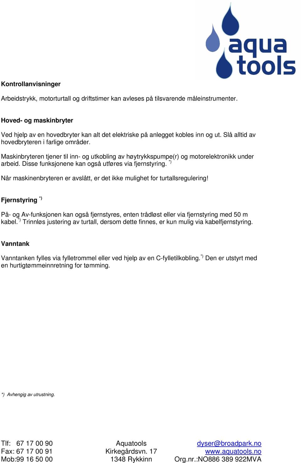 Maskinbryteren tjener til inn- og utkobling av høytrykkspumpe(r) og motorelektronikk under arbeid. Disse funksjonene kan også utføres via fjernstyring.