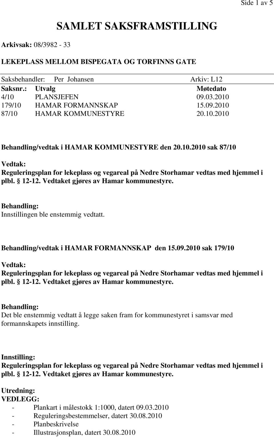 Behandling/vedtak i HAMAR FORMANNSKAP den 15.09.2010 sak 179/10 Vedtak: Behandling: Det ble enstemmig vedtatt å legge saken fram for kommunestyret i samsvar med formannskapets innstilling.