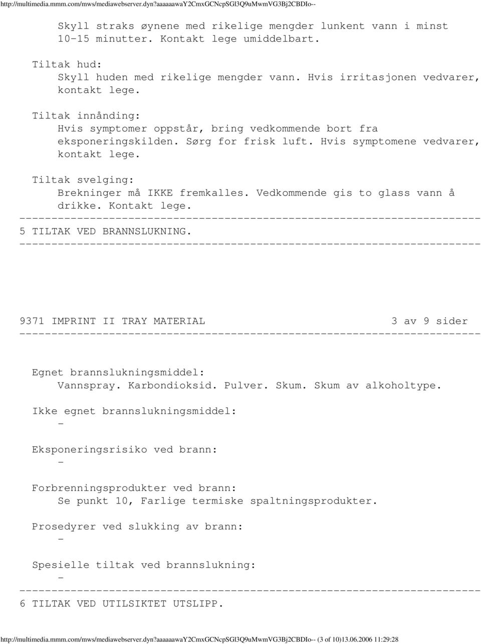 Sørg for frisk luft. Hvis symptomene vedvarer, kontakt lege. Tiltak svelging: Brekninger må IKKE fremkalles. Vedkommende gis to glass vann å drikke. Kontakt lege. 5 TILTAK VED BRANNSLUKNING.