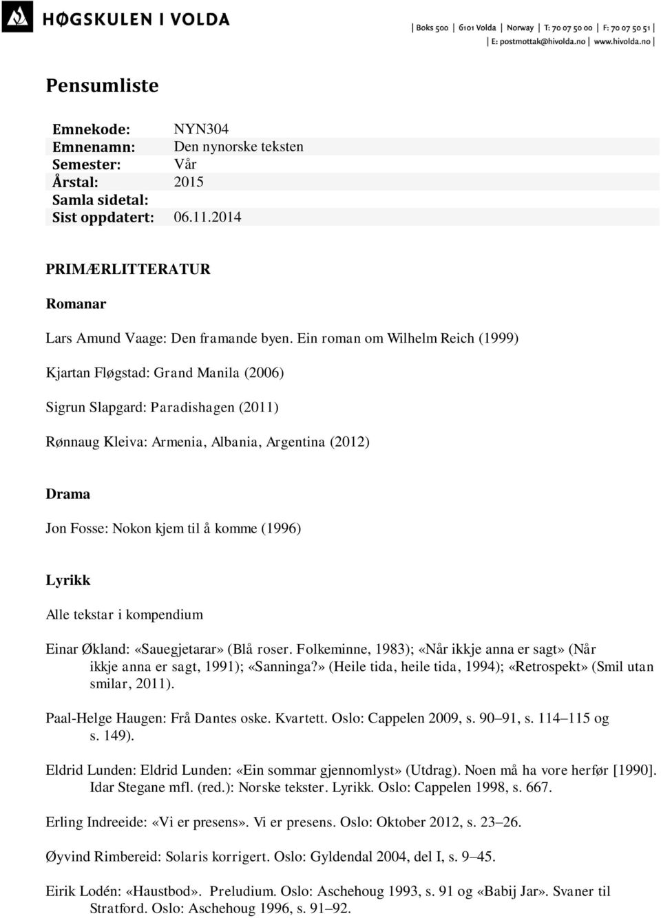 (1996) Lyrikk Alle tekstar i kompendium Einar Økland: «Sauegjetarar» (Blå roser. Folkeminne, 1983); «Når ikkje anna er sagt» (Når ikkje anna er sagt, 1991); «Sanninga?