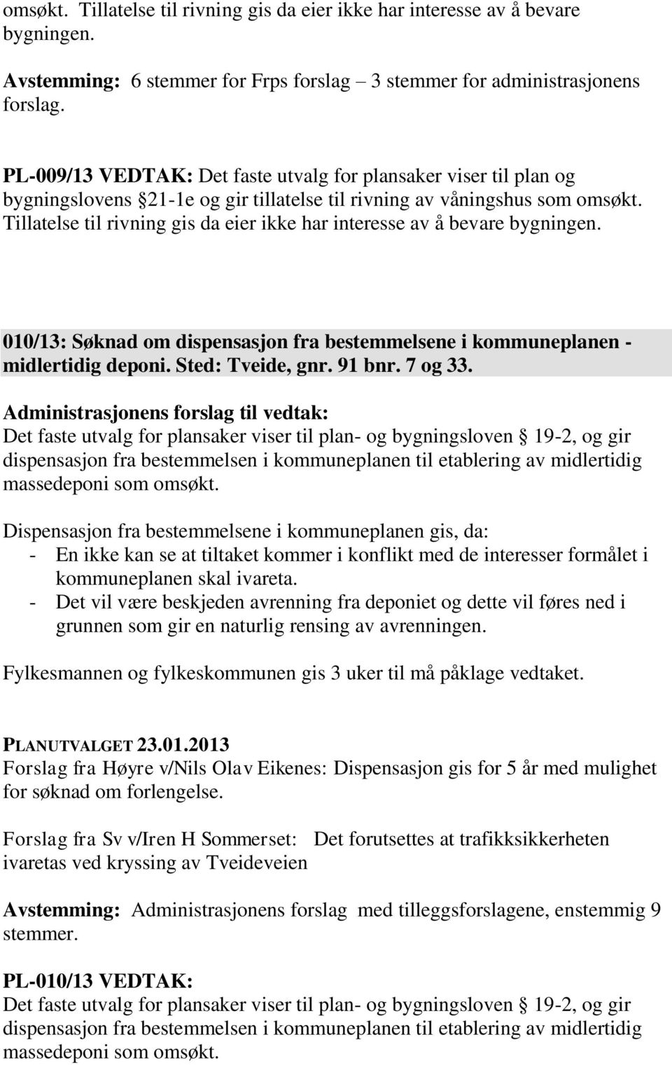 Tillatelse til rivning gis da eier ikke har interesse av å bevare bygningen. 010/13: Søknad om dispensasjon fra bestemmelsene i kommuneplanen - midlertidig deponi. Sted: Tveide, gnr. 91 bnr. 7 og 33.