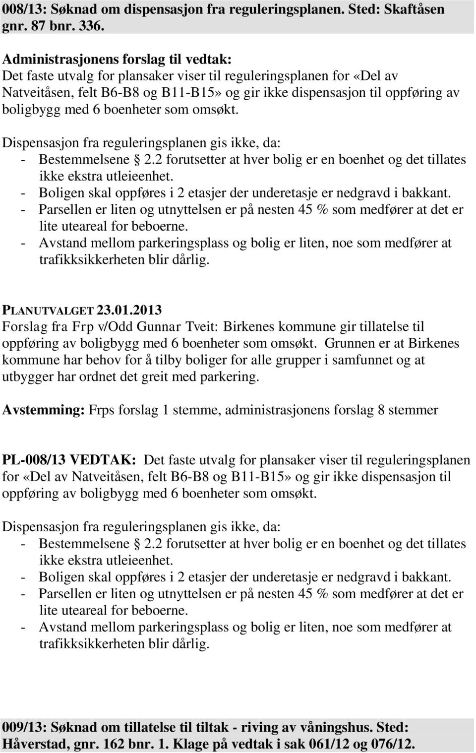 Dispensasjon fra reguleringsplanen gis ikke, da: - Bestemmelsene 2.2 forutsetter at hver bolig er en boenhet og det tillates ikke ekstra utleieenhet.