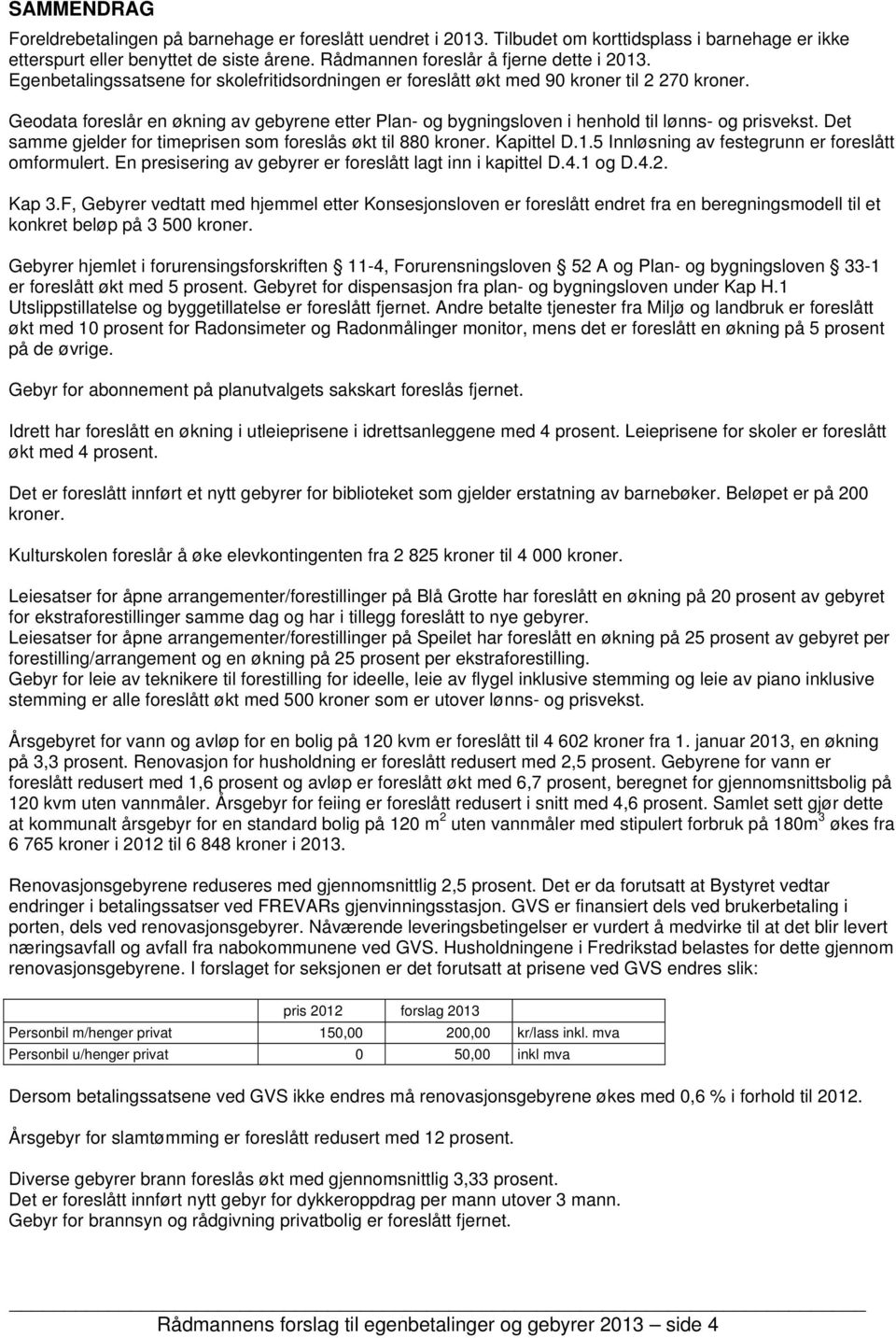 Geodata foreslår en økning av gebyrene etter Plan- og bygningsloven i henhold til lønns- og prisvekst. Det samme gjelder for timeprisen som foreslås økt til 880 kroner. Kapittel D.1.