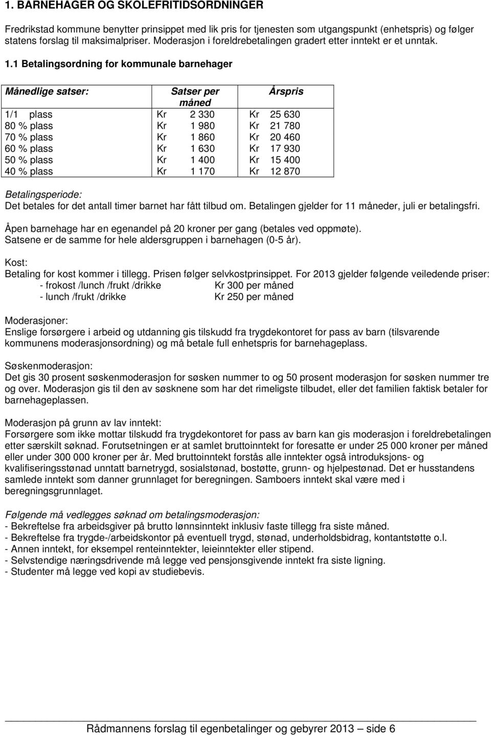 1 Betalingsordning for kommunale barnehager Månedlige satser: Satser per Årspris måned 1/1 plass Kr 2 330 Kr 25 630 80 % plass Kr 1 980 Kr 21 780 70 % plass Kr 1 860 Kr 20 460 60 % plass Kr 1 630 Kr