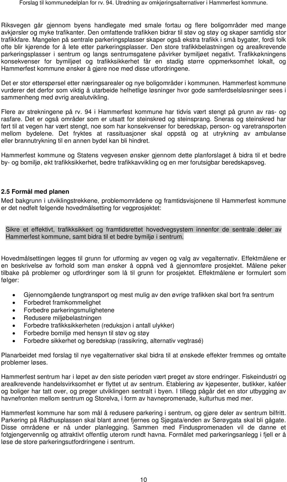 Mangelen på sentrale parkeringsplasser skaper også ekstra trafikk i små bygater, fordi folk ofte blir kjørende for å lete etter parkeringsplasser.