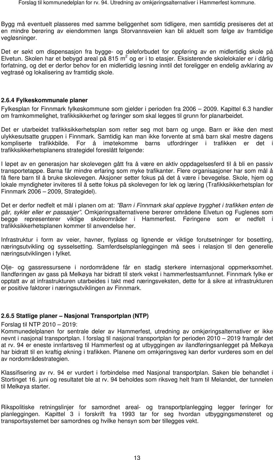 Eksisterende skolelokaler er i dårlig forfatning, og det er derfor behov for en midlertidig løsning inntil det foreligger en endelig avklaring av vegtrasé og lokalisering av framtidig skole. 2.6.