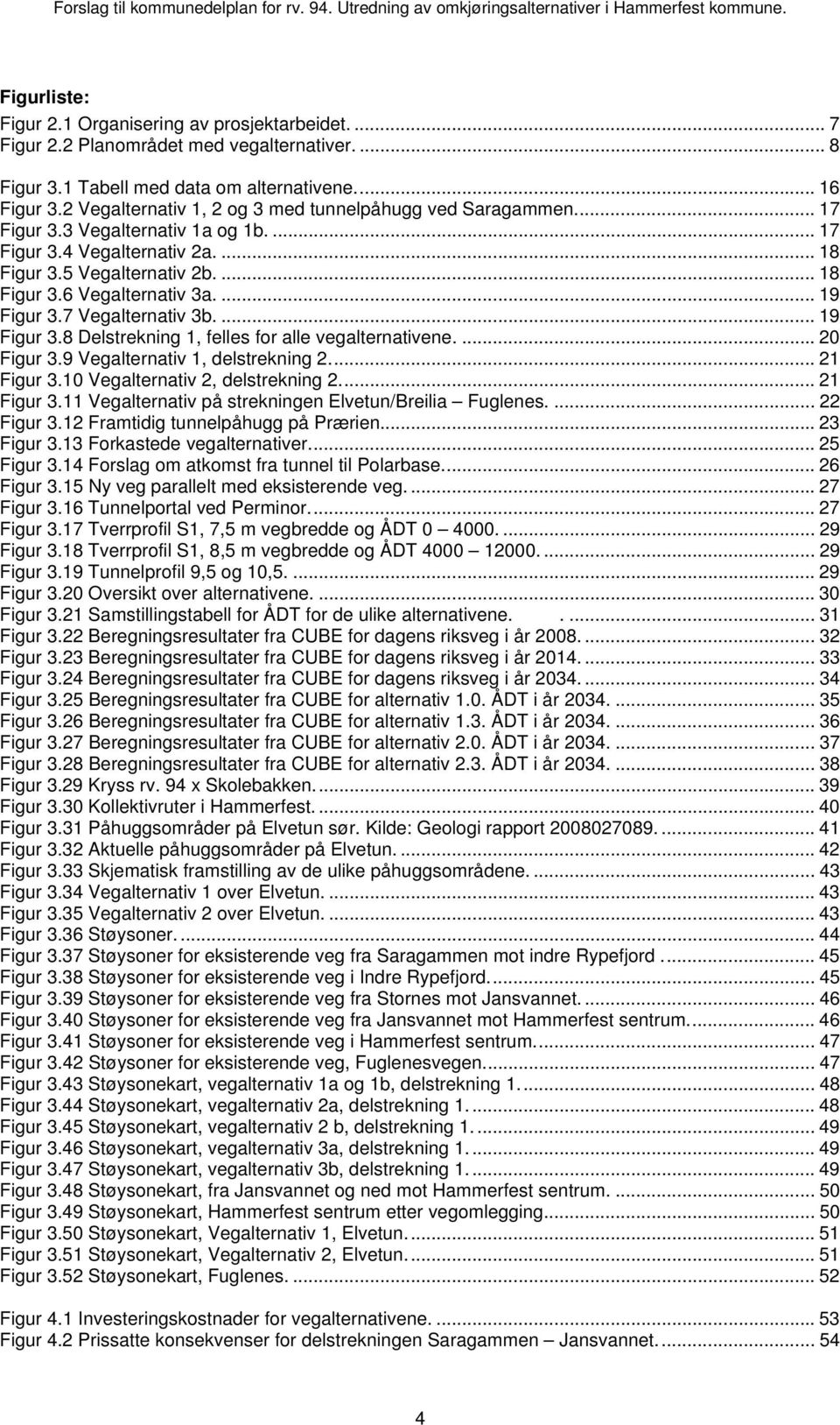 ... 19 Figur 3.7 Vegalternativ 3b.... 19 Figur 3.8 Delstrekning 1, felles for alle vegalternativene.... 20 Figur 3.9 Vegalternativ 1, delstrekning 2.... 21 Figur 3.10 Vegalternativ 2, delstrekning 2.