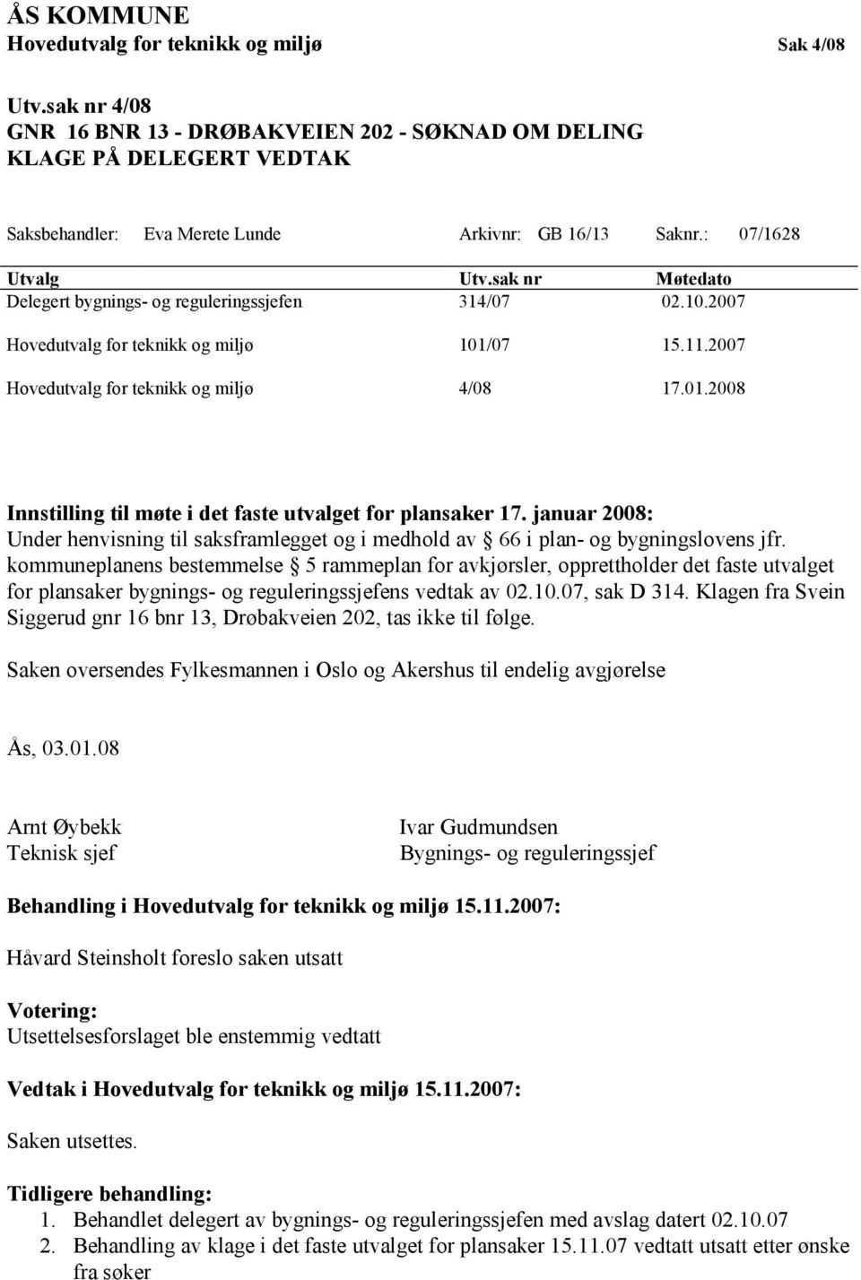 sak nr Møtedato Delegert bygnings- og reguleringssjefen 314/07 02.10.2007 Hovedutvalg for teknikk og miljø 101/07 15.11.2007 Hovedutvalg for teknikk og miljø 4/08 17.01.2008 Innstilling til møte i det faste utvalget for plansaker 17.