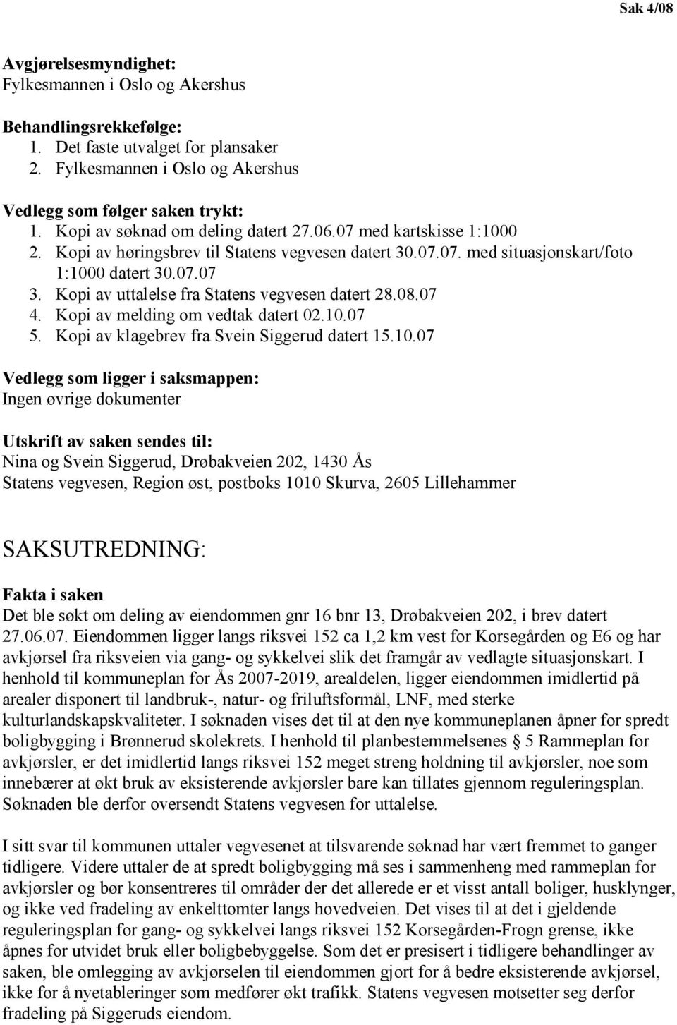 Kopi av uttalelse fra Statens vegvesen datert 28.08.07 4. Kopi av melding om vedtak datert 02.10.