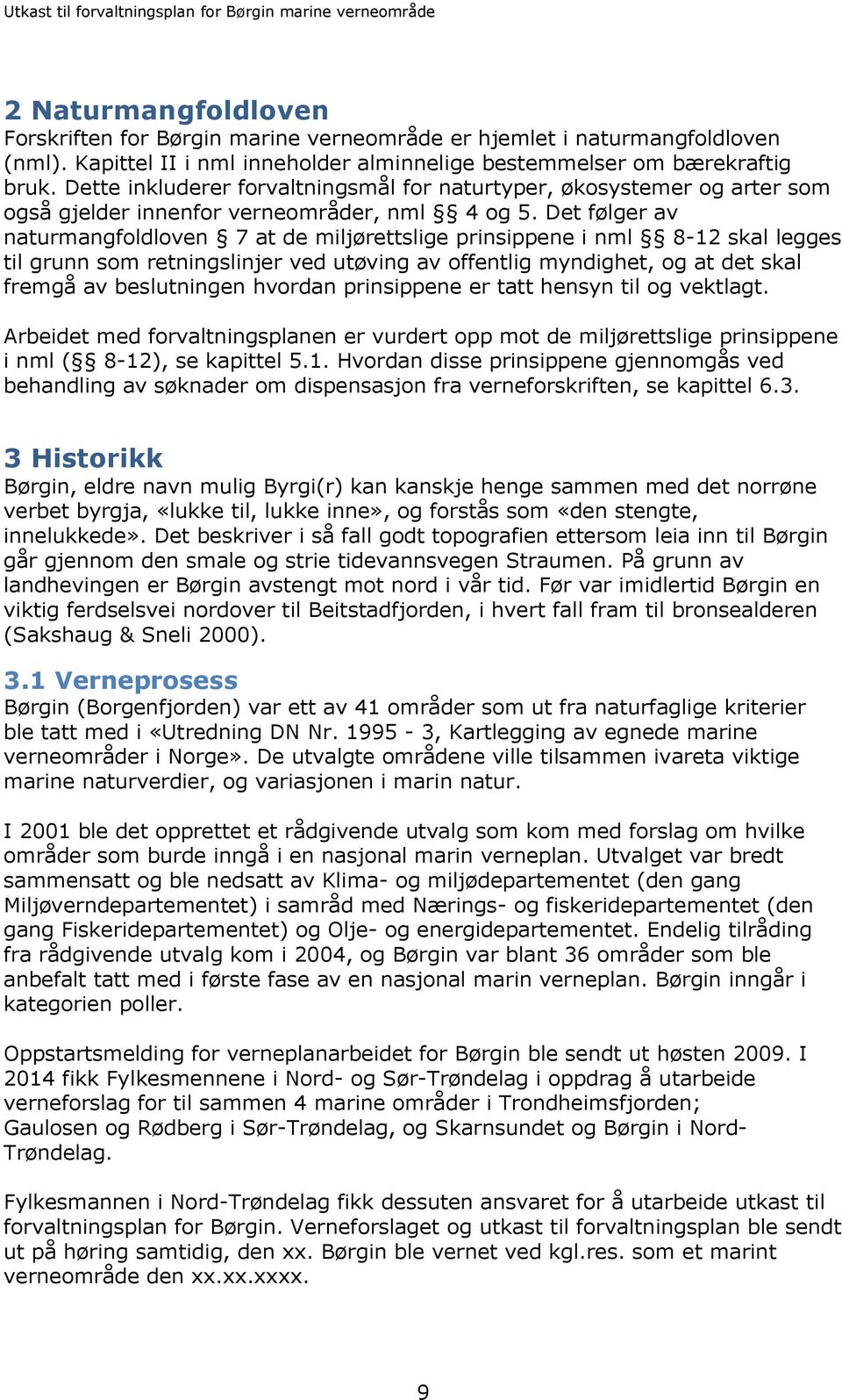 Det følger av naturmangfoldloven 7 at de miljørettslige prinsippene i nml 8-12 skal legges til grunn som retningslinjer ved utøving av offentlig myndighet, og at det skal fremgå av beslutningen