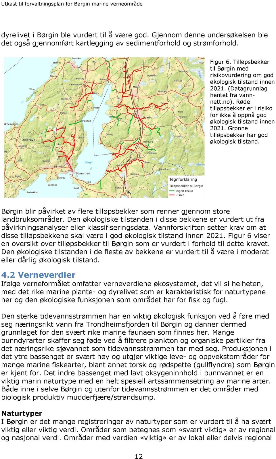 Røde tilløpsbekker er i risiko for ikke å oppnå god økologisk tilstand innen 2021. Grønne tilløpsbekker har god økologisk tilstand.