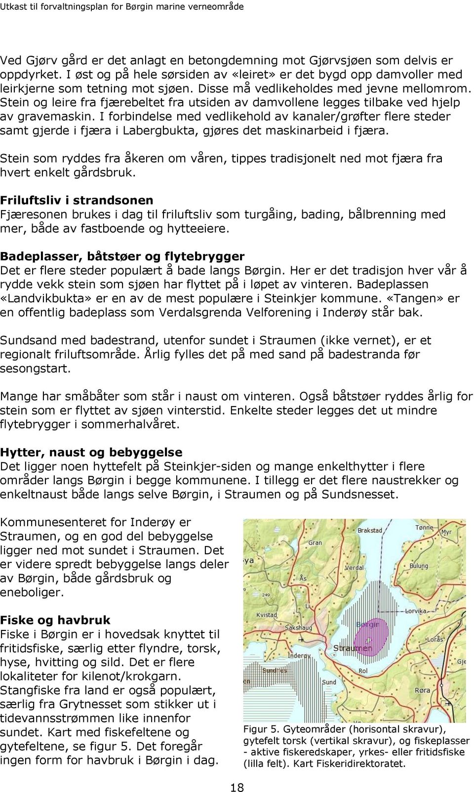 I forbindelse med vedlikehold av kanaler/grøfter flere steder samt gjerde i fjæra i Labergbukta, gjøres det maskinarbeid i fjæra.