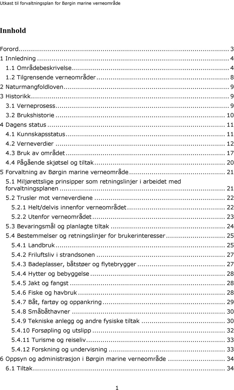 1 Miljørettslige prinsipper som retningslinjer i arbeidet med forvaltningsplanen... 21 5.2 Trusler mot verneverdiene... 22 5.2.1 Helt/delvis innenfor verneområdet... 22 5.2.2 Utenfor verneområdet.