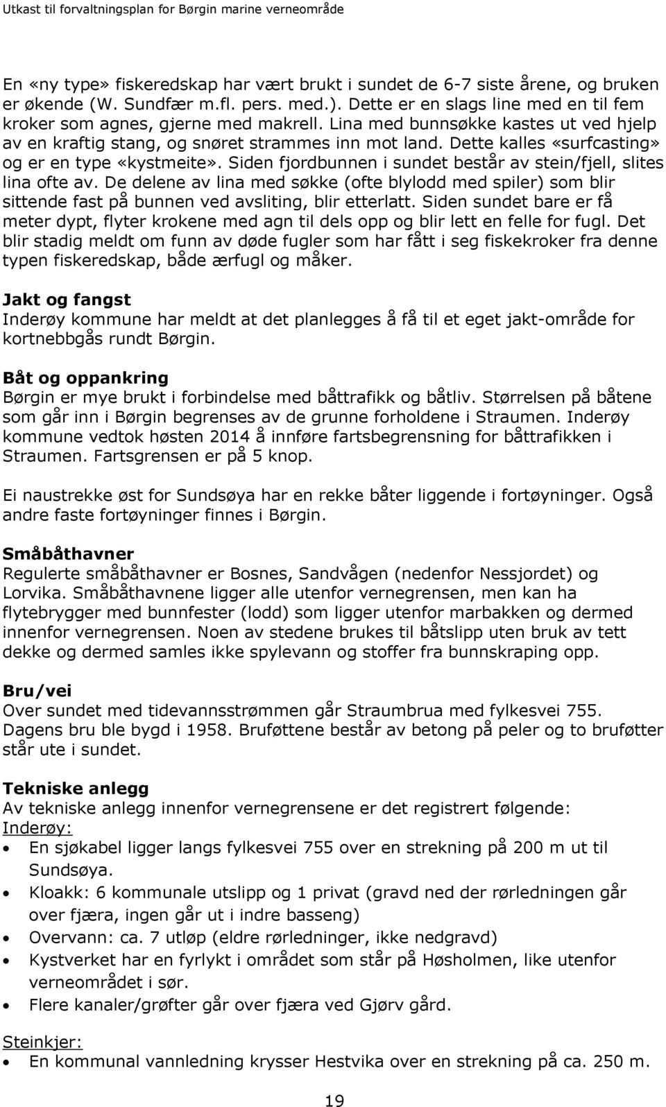 Siden fjordbunnen i sundet består av stein/fjell, slites lina ofte av. De delene av lina med søkke (ofte blylodd med spiler) som blir sittende fast på bunnen ved avsliting, blir etterlatt.