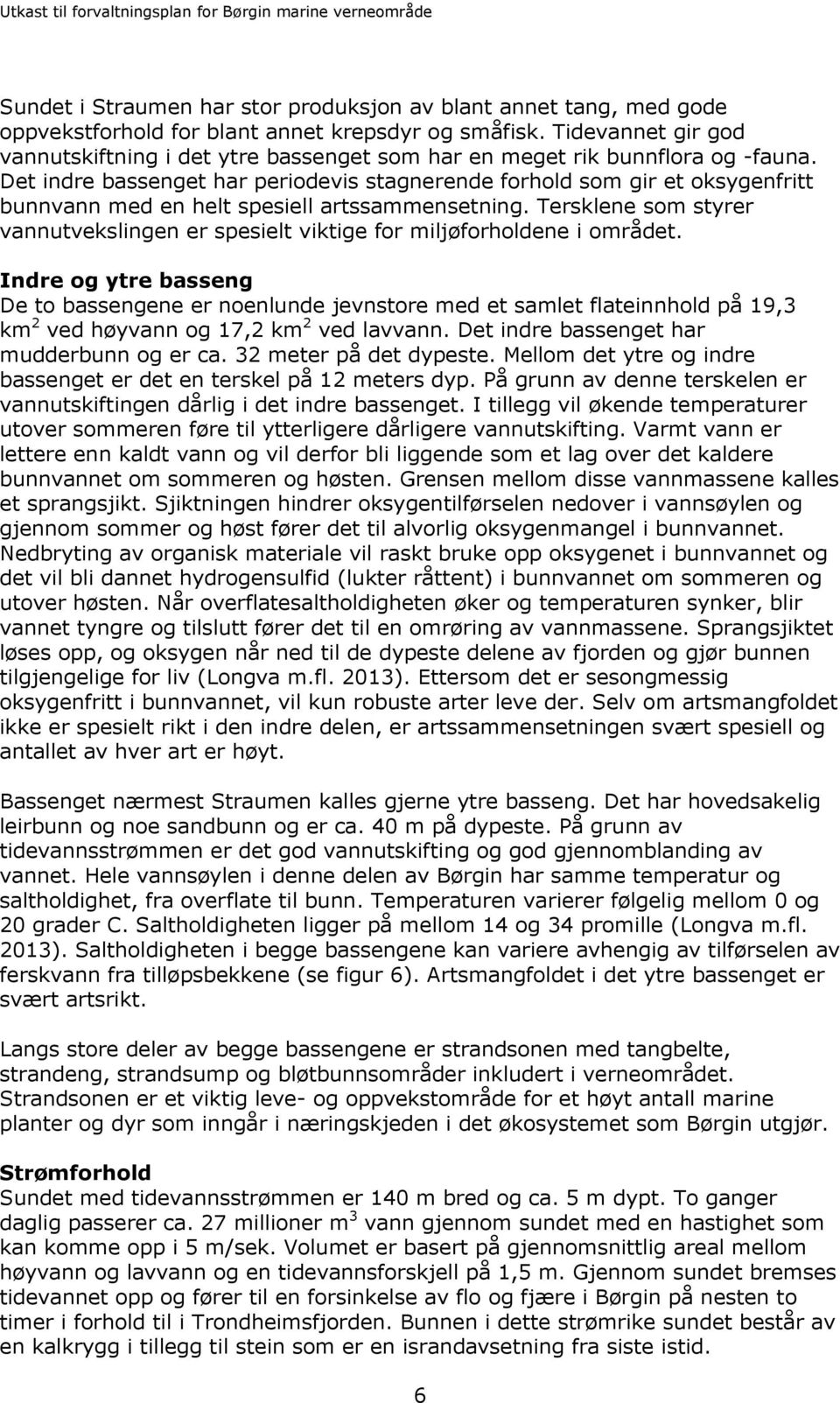 Det indre bassenget har periodevis stagnerende forhold som gir et oksygenfritt bunnvann med en helt spesiell artssammensetning.