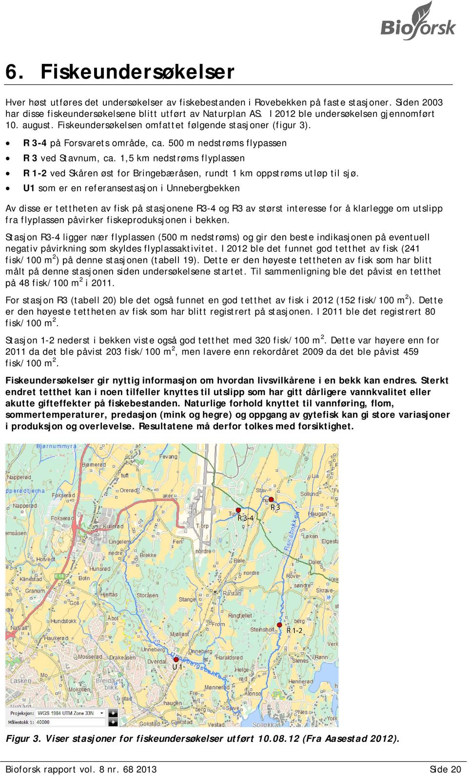 1,5 km nedstrøms flyplassen R 1-2 ved Skåren øst for Bringebæråsen, rundt 1 km oppstrøms utløp til sjø.