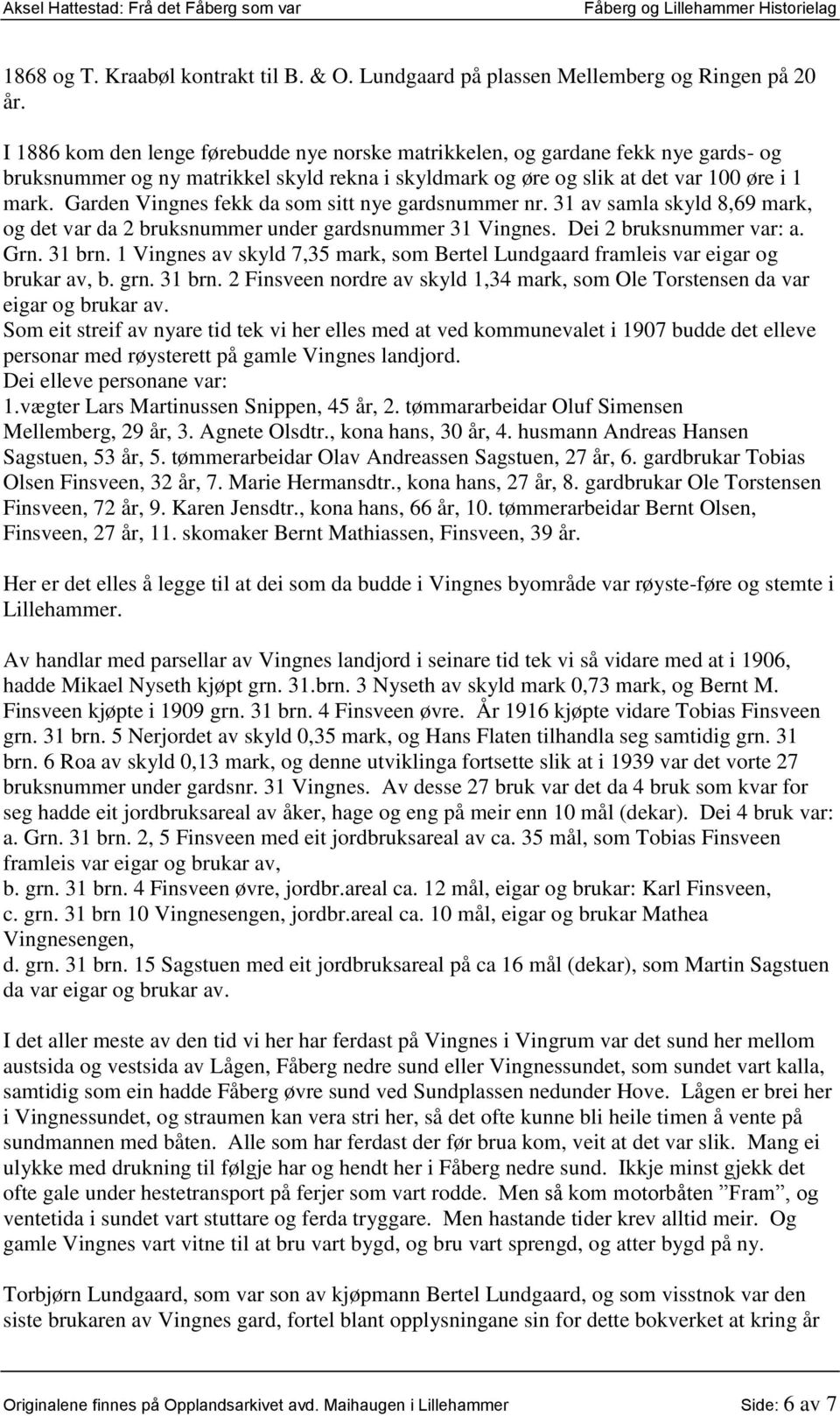 Garden Vingnes fekk da som sitt nye gardsnummer nr. 31 av samla skyld 8,69 mark, og det var da 2 bruksnummer under gardsnummer 31 Vingnes. Dei 2 bruksnummer var: a. Grn. 31 brn.