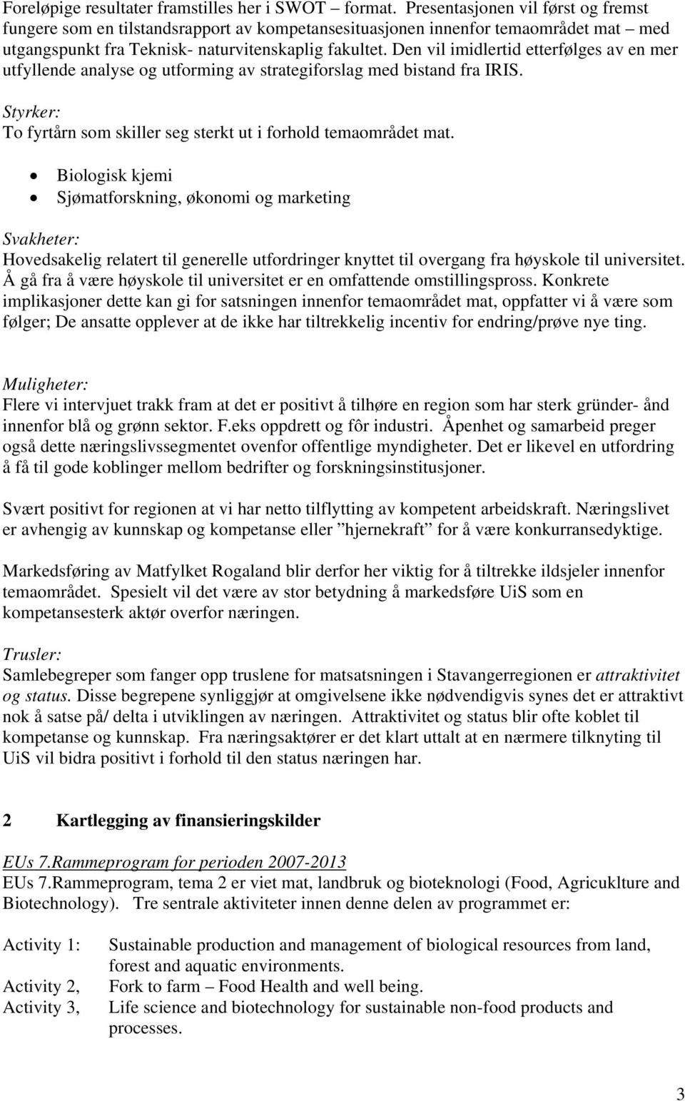 Den vil imidlertid etterfølges av en mer utfyllende analyse og utforming av strategiforslag med bistand fra IRIS. Styrker: To fyrtårn som skiller seg sterkt ut i forhold temaområdet mat.