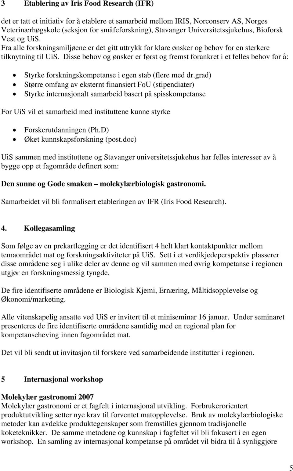 Disse behov og ønsker er først og fremst forankret i et felles behov for å: Styrke forskningskompetanse i egen stab (flere med dr.