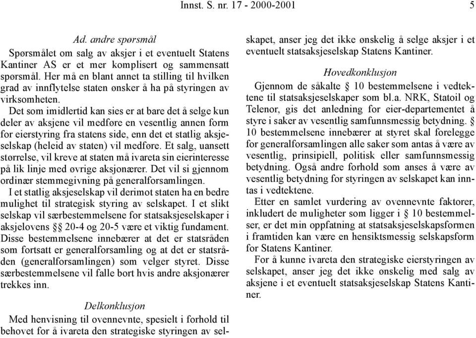 Det som imidlertid kan sies er at bare det å selge kun deler av aksjene vil medføre en vesentlig annen form for eierstyring fra statens side, enn det et statlig aksjeselskap (heleid av staten) vil