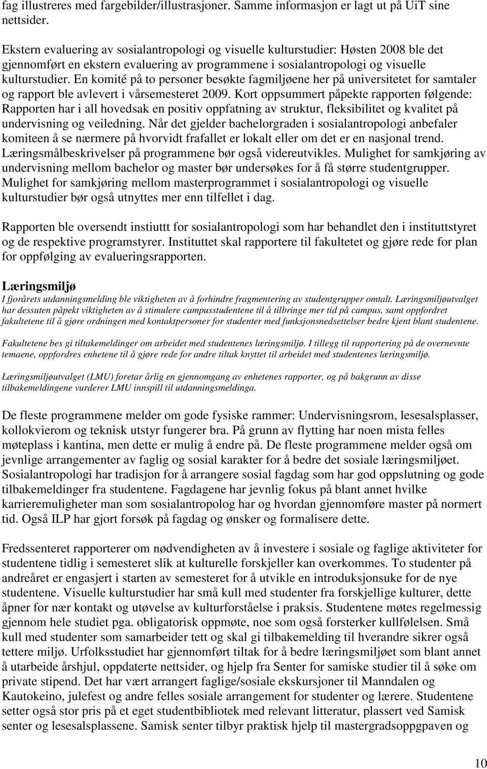 En komité på to personer besøkte fagmiljøene her på universitetet for samtaler og rapport ble avlevert i vårsemesteret 2009.