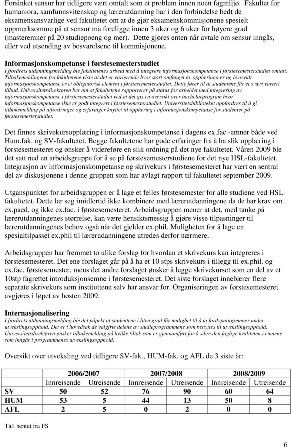 foreligge innen 3 uker og 6 uker for høyere grad (masteremner på 20 studiepoeng og mer). Dette gjøres enten når avtale om sensur inngås, eller ved utsending av besvarelsene til kommisjonene.