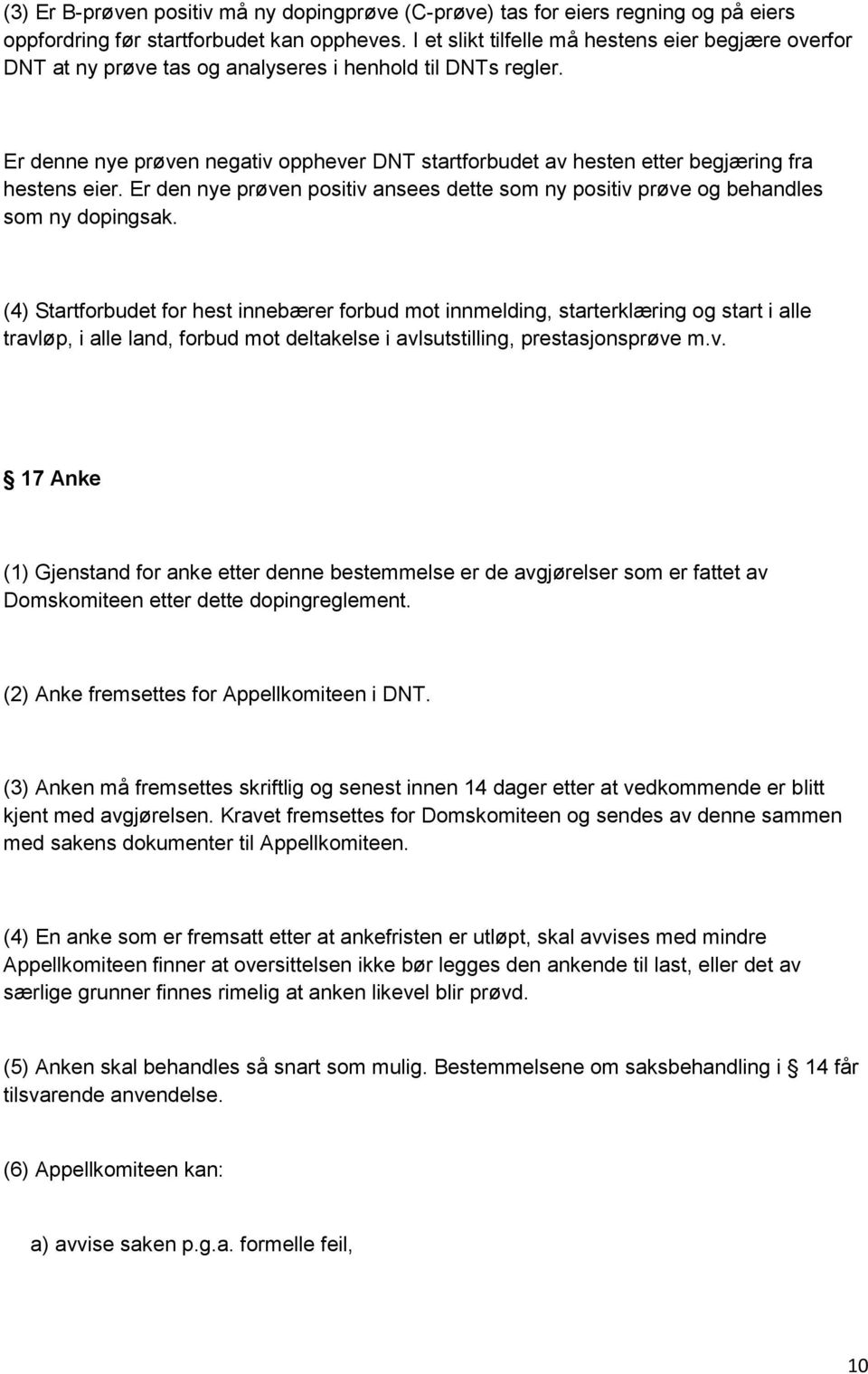 Er denne nye prøven negativ opphever DNT startforbudet av hesten etter begjæring fra hestens eier. Er den nye prøven positiv ansees dette som ny positiv prøve og behandles som ny dopingsak.