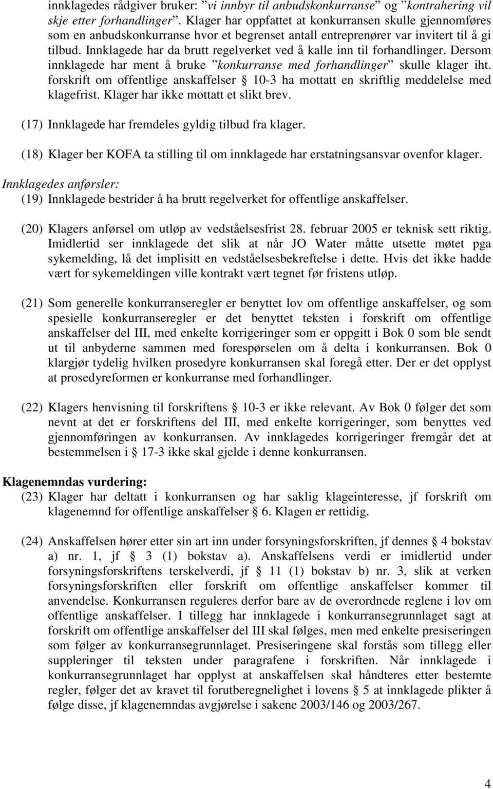 Innklagede har da brutt regelverket ved å kalle inn til forhandlinger. Dersom innklagede har ment å bruke konkurranse med forhandlinger skulle klager iht.