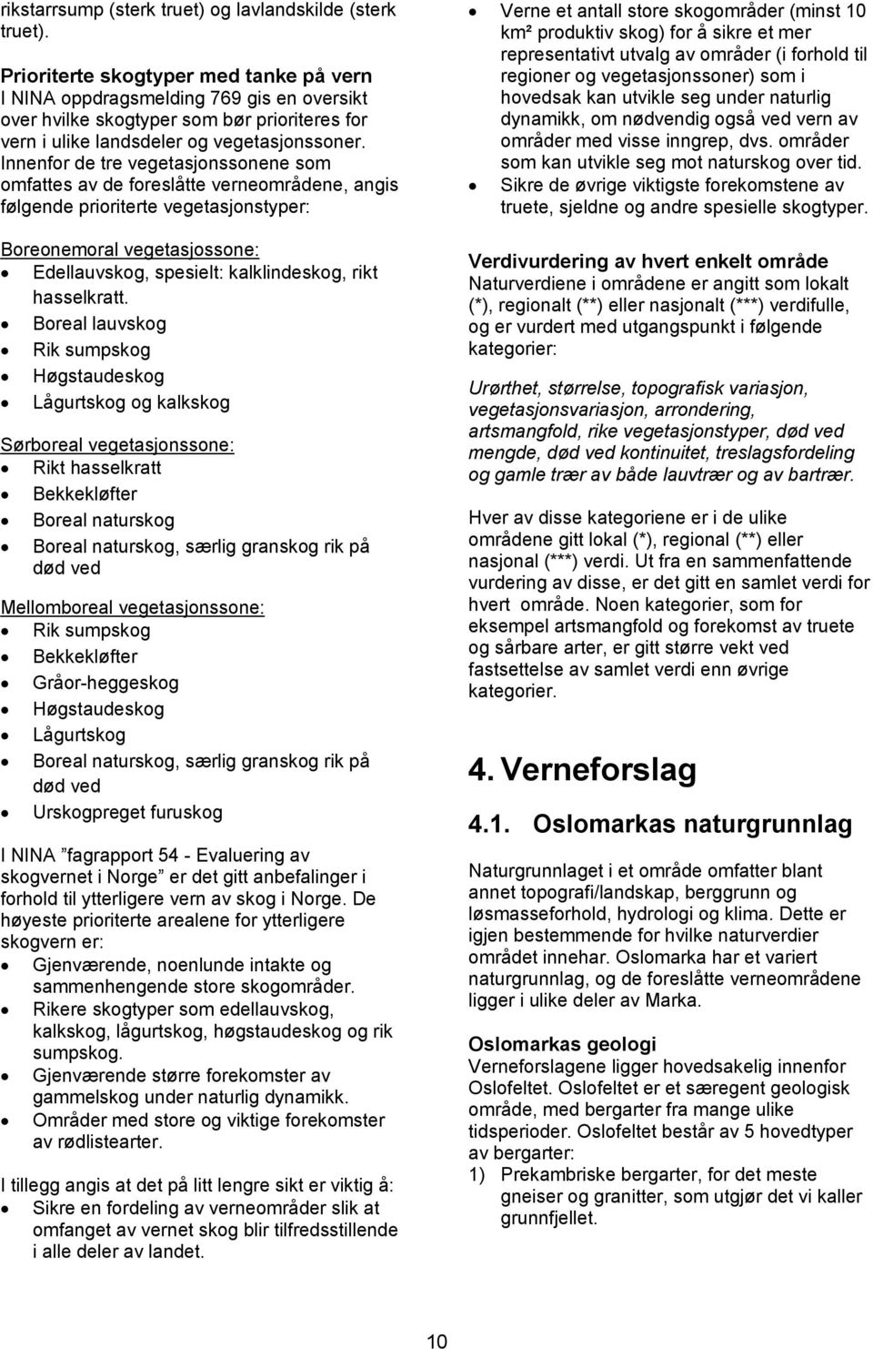 Innenfor de tre vegetasjonssonene som omfattes av de foreslåtte verneområdene, angis følgende prioriterte vegetasjonstyper: Boreonemoral vegetasjossone: Edellauvskog, spesielt: kalklindeskog, rikt