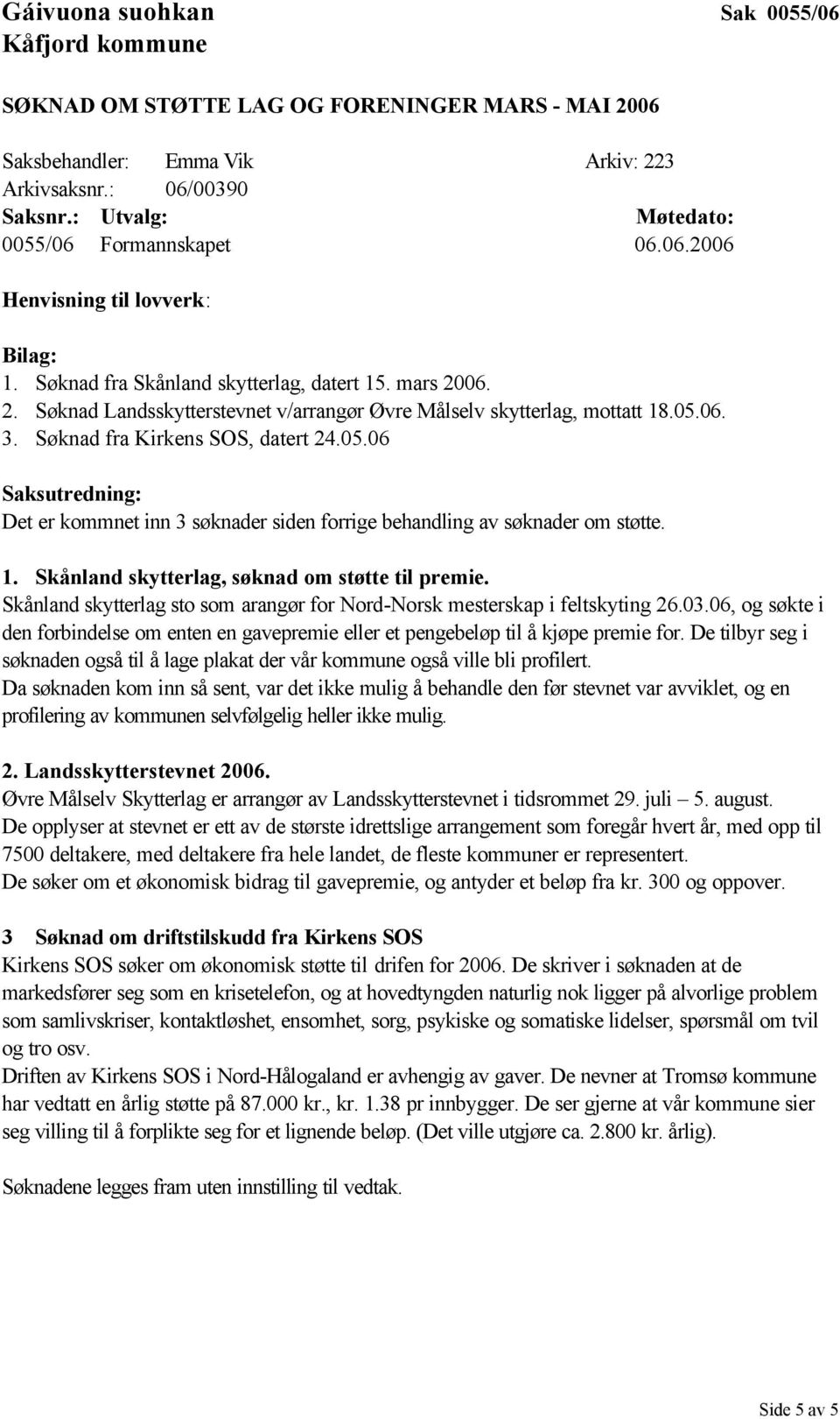 06. 3. Søknad fra Kirkens SOS, datert 24.05.06 Det er kommnet inn 3 søknader siden forrige behandling av søknader om støtte. 1. Skånland skytterlag, søknad om støtte til premie.