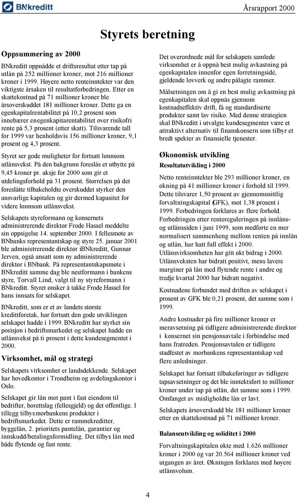 Dette ga en egenkapitalrentabilitet på 10,2 prosent som innebærer en egenkapitarentabilitet over risikofri rente på 5,3 prosent (etter skatt).