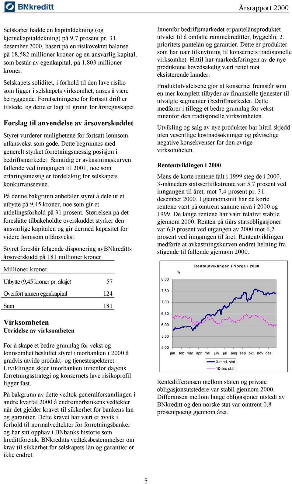 Selskapets soliditet, i forhold til den lave risiko som ligger i selskapets virksomhet, anses å være betryggende.