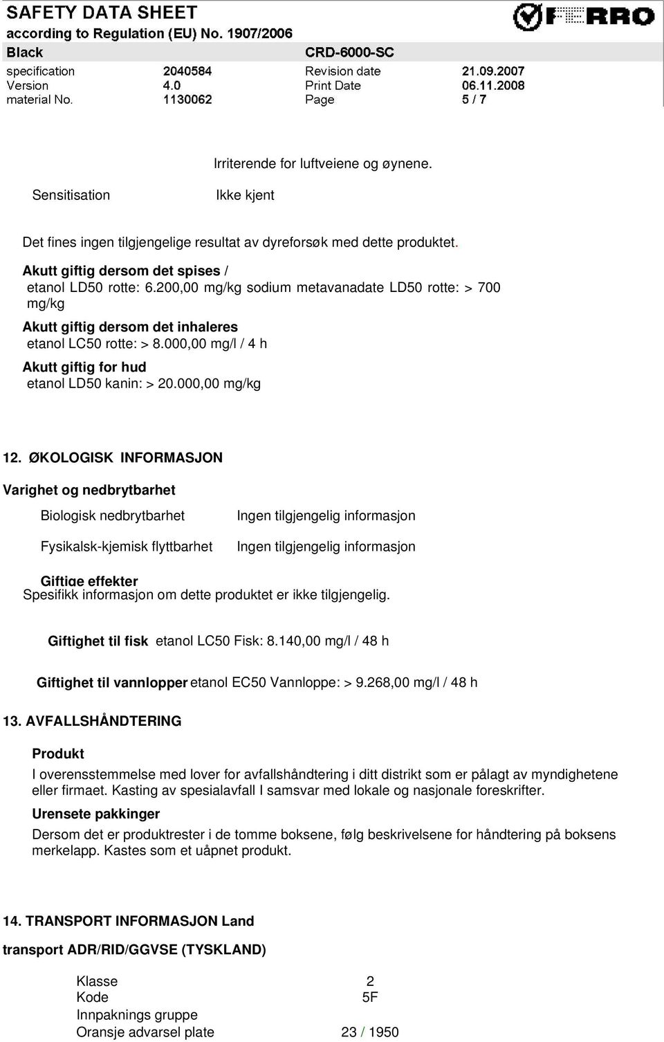 ØKOLOGISK INFORMASJON Varighet og nedbrytbarhet Biologisk nedbrytbarhet Fysikalsk-kjemisk flyttbarhet Ingen tilgjengelig informasjon Ingen tilgjengelig informasjon Giftige effekter Spesifikk