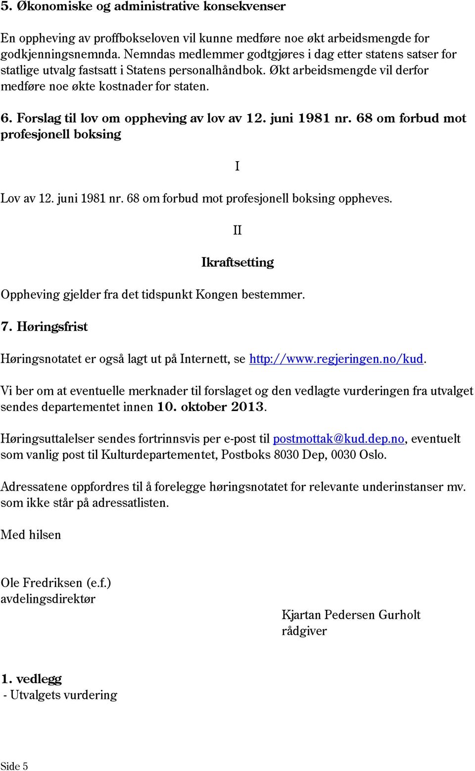 Forslag til lov om oppheving av lov av 12. juni 1981 nr. 68 om forbud mot profesjonell boksing Lov av 12. juni 1981 nr. 68 om forbud mot profesjonell boksing oppheves.