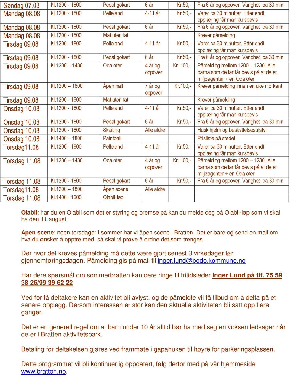 Varighet ca 30 min Onsdag 10.08 Skaiting Alle aldre Husk hjelm og beskyttelsesutstyr Onsdag 10.08 Kl.1400 1800 Torsdag11.08 Torsdag 11.08 Kl.1230 1430 Oda oter Torsdag 11.08 Fra og.