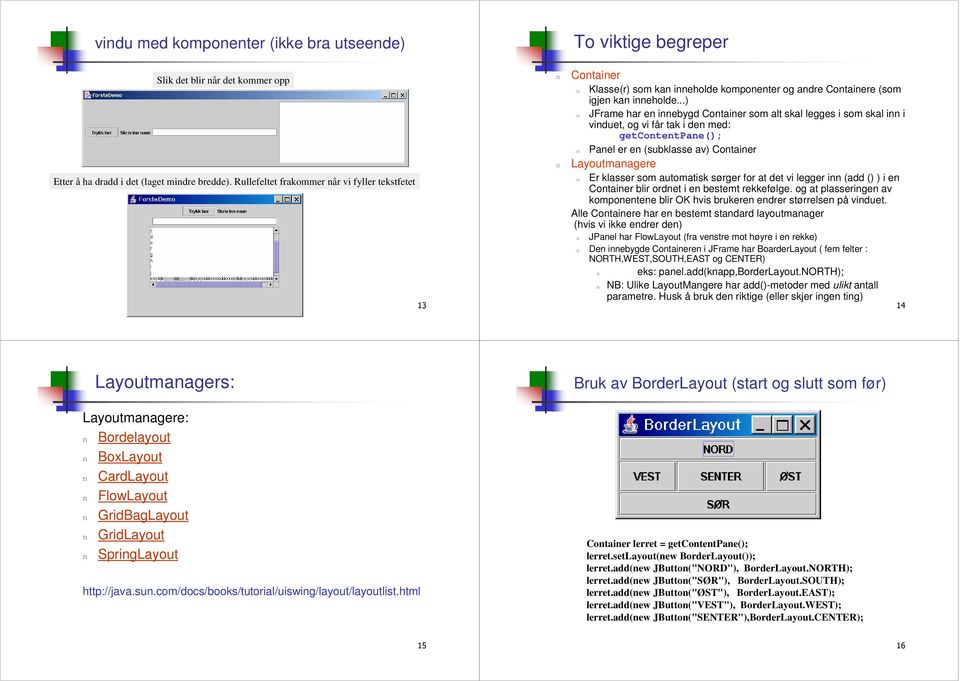 ..) JFrame har e iebygd Cotaier som alt skal legges i som skal i i viduet, og vi får tak i de med: getcotetpae(); Pael er e (subklasse av) Cotaier Layoutmaagere Er klasser som automatisk sørger for