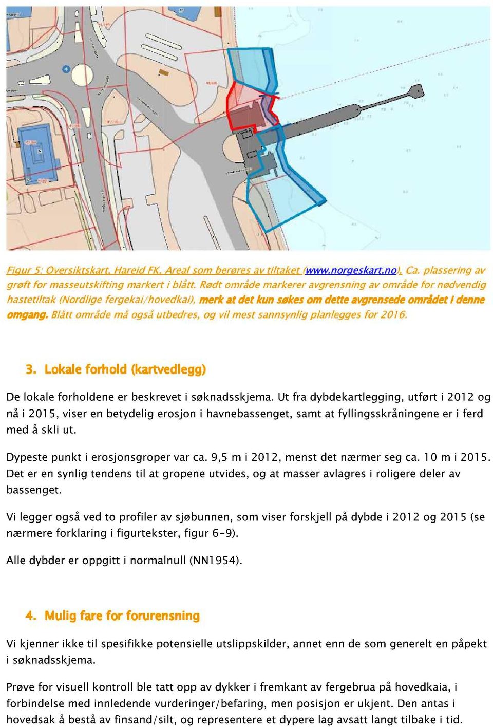 Blått område må også utbedres, og vil mest sannsynlig planlegges for 2016. 3. Lokale forhold (kartvedlegg) De lokale forholdene er beskrevet i søknadsskjema.