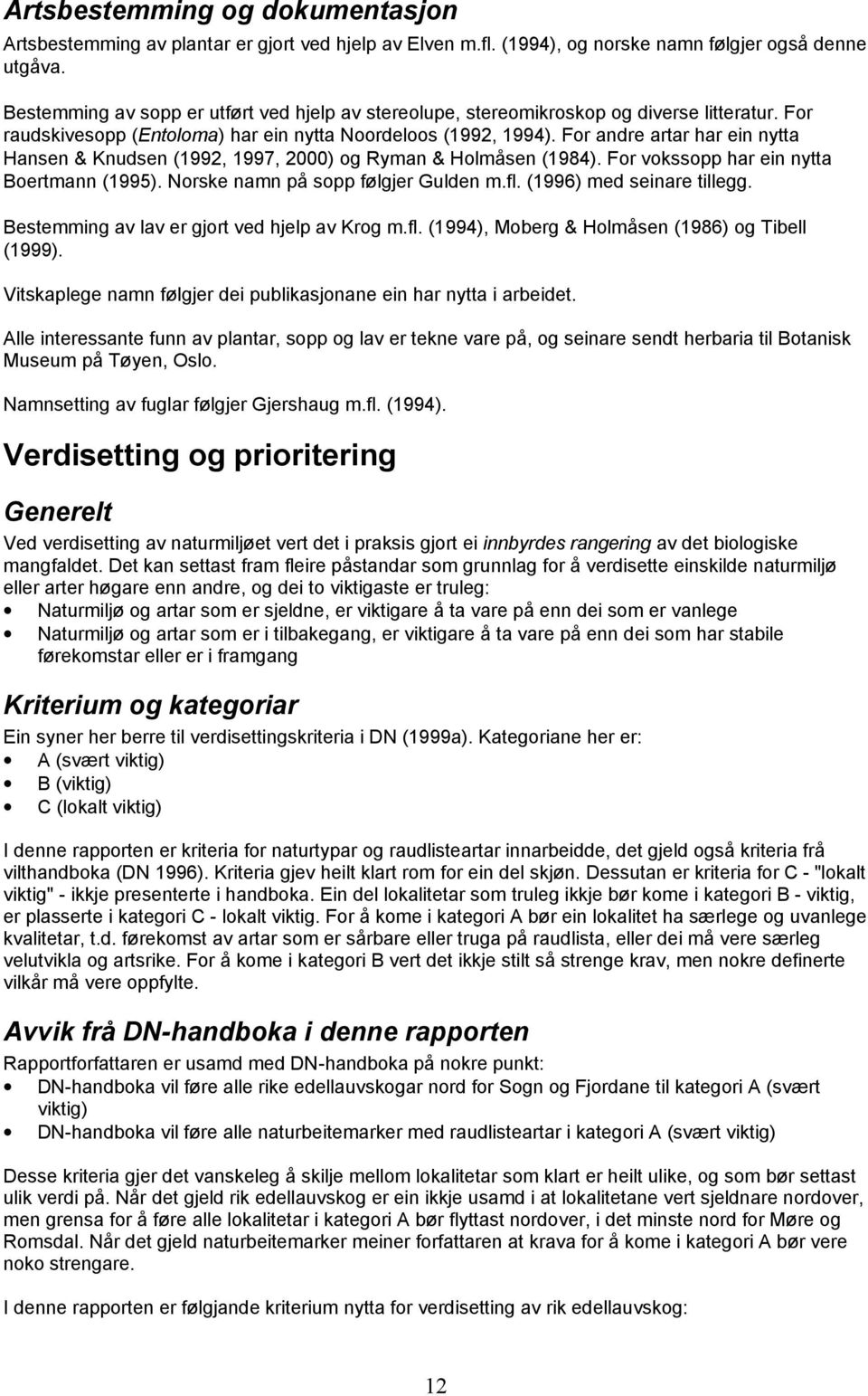 For andre artar har ein nytta ansen & Knudsen (1992, 1997, 2000) og Ryman & olmåsen (1984). For vokssopp har ein nytta Boertmann (1995). Norske namn på sopp følgjer Gulden m.fl.