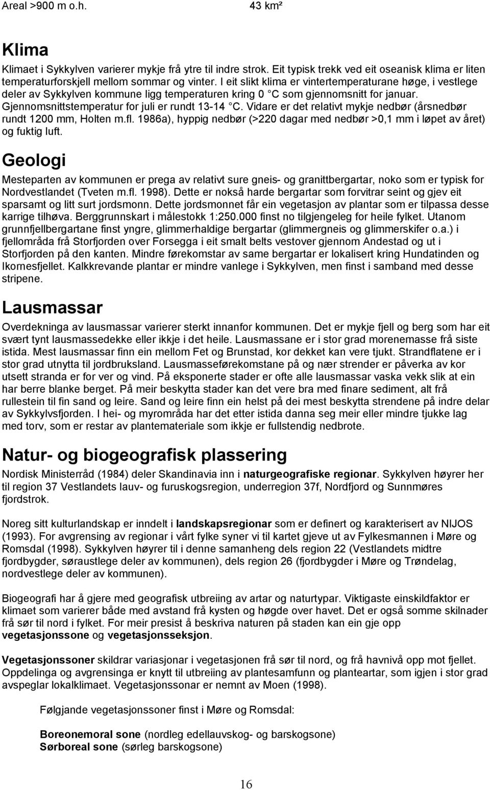 Vidare er det relativt mykje nedbør (årsnedbør rundt 1200 mm, olten m.fl. 1986a), hyppig nedbør (>220 dagar med nedbør >0,1 mm i løpet av året) og fuktig luft.