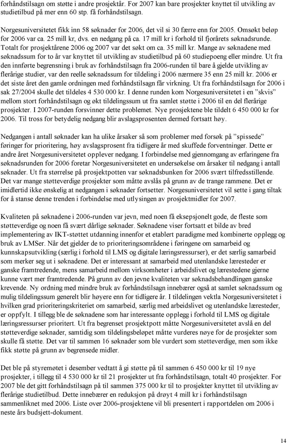 Totalt for prosjektårene 2006 og 2007 var det søkt om ca. 35 mill kr. Mange av søknadene med søknadssum for to år var knyttet til utvikling av studietilbud på 60 studiepoeng eller mindre.