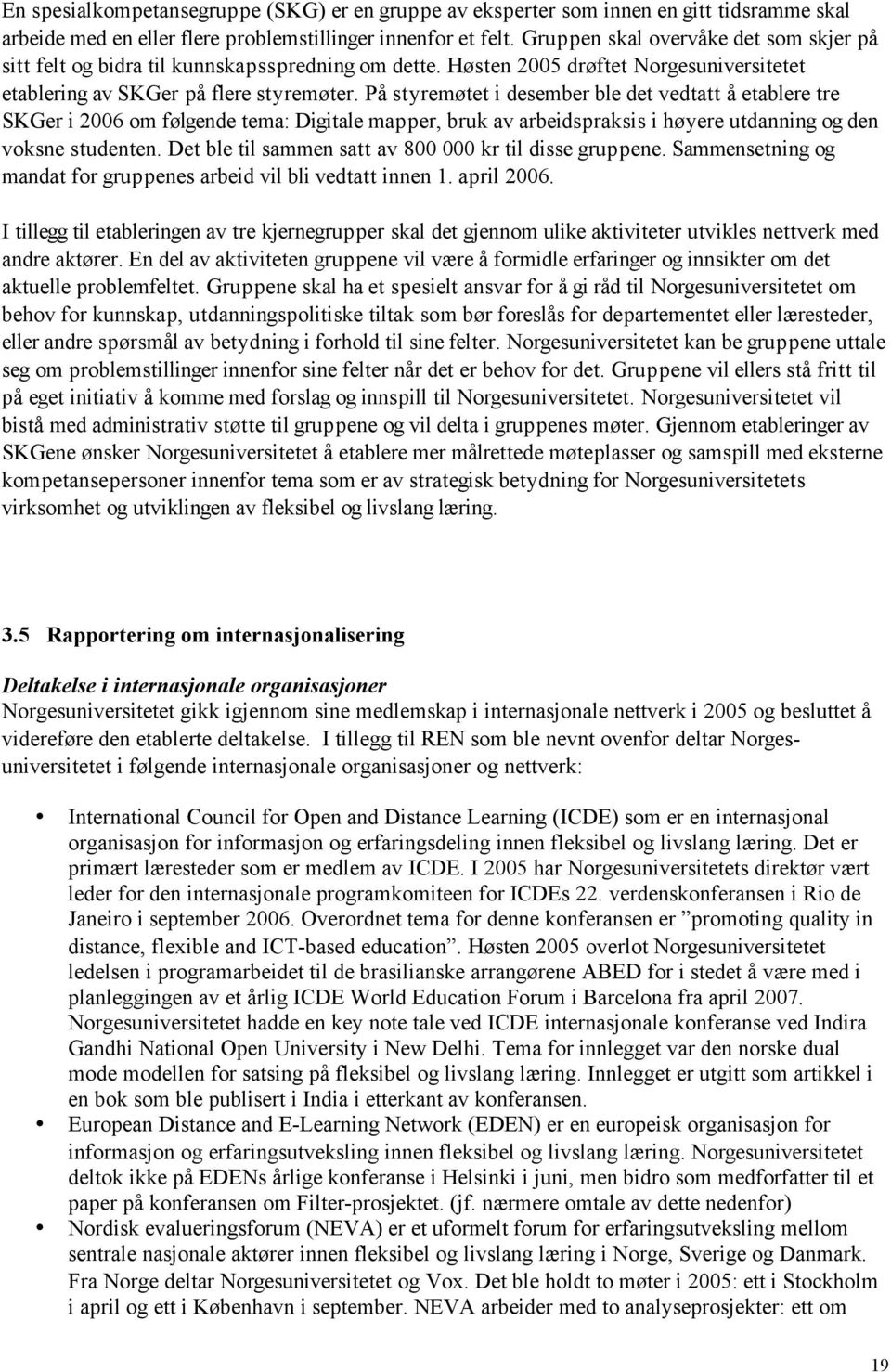 På styremøtet i desember ble det vedtatt å etablere tre SKGer i 2006 om følgende tema: Digitale mapper, bruk av arbeidspraksis i høyere utdanning og den voksne studenten.