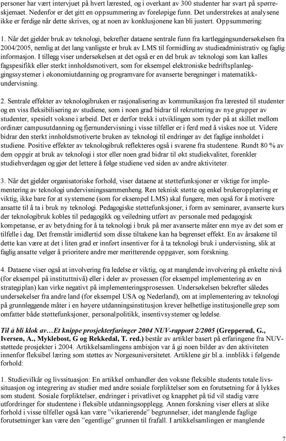 Når det gjelder bruk av teknologi, bekrefter dataene sentrale funn fra kartleggingsundersøkelsen fra 2004/2005, nemlig at det lang vanligste er bruk av LMS til formidling av studieadministrativ og