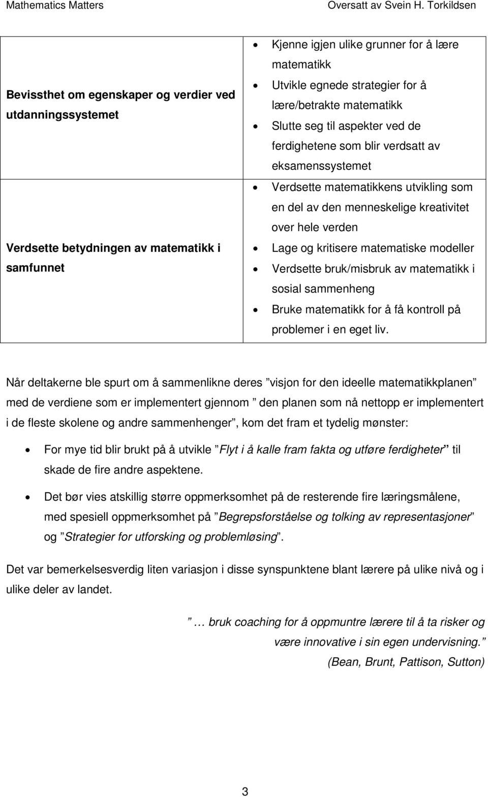 verden Lage og kritisere matematiske modeller Verdsette bruk/misbruk av matematikk i sosial sammenheng Bruke matematikk for å få kontroll på problemer i en eget liv.