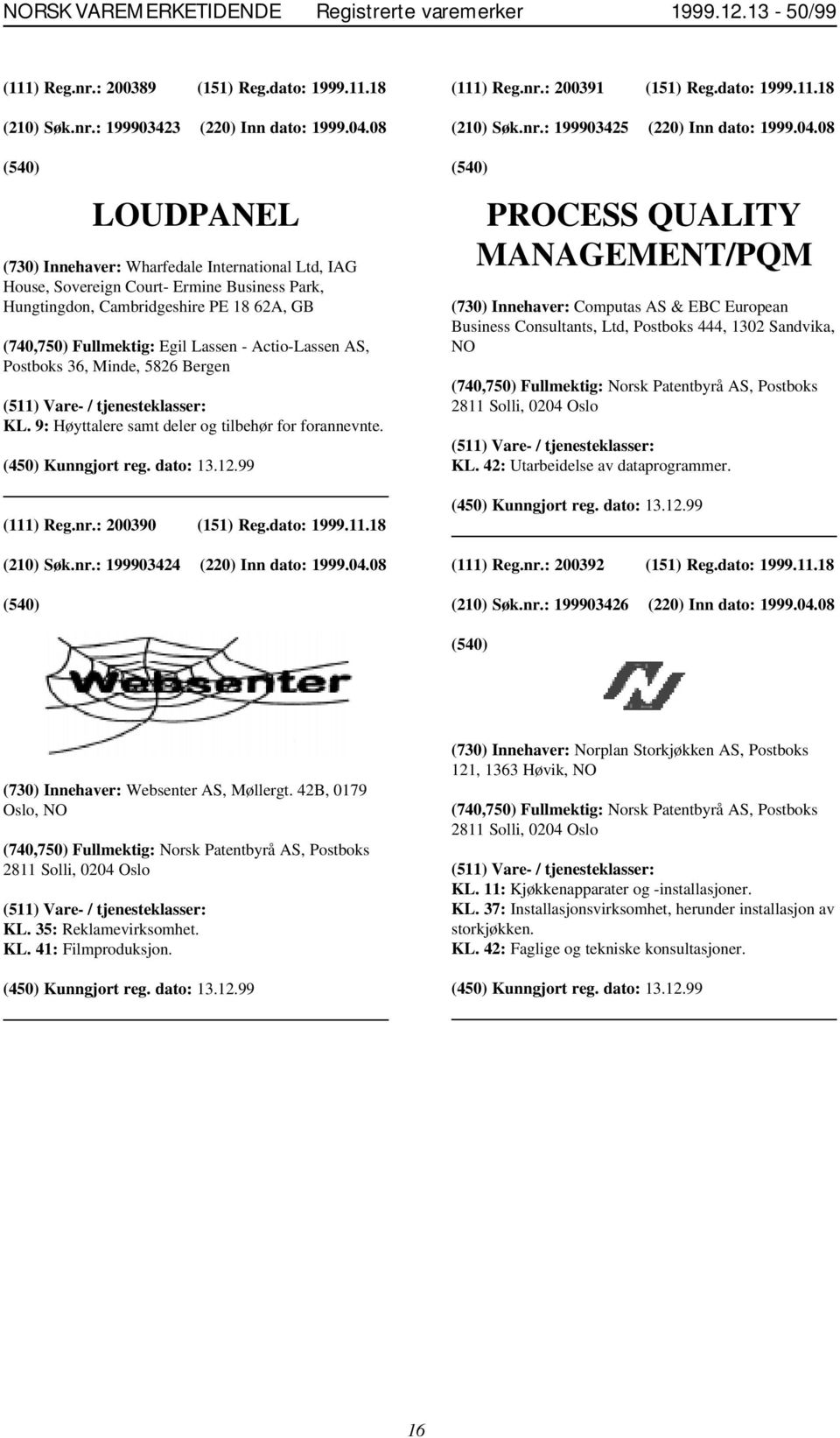 Actio-Lassen AS, Postboks 36, Minde, 5826 Bergen KL. 9: Høyttalere samt deler og tilbehør for forannevnte. (111) Reg.nr.: 200390 (151) Reg.dato: 1999.11.18 (210) Søk.nr.: 199903424 (220) Inn dato: 1999.