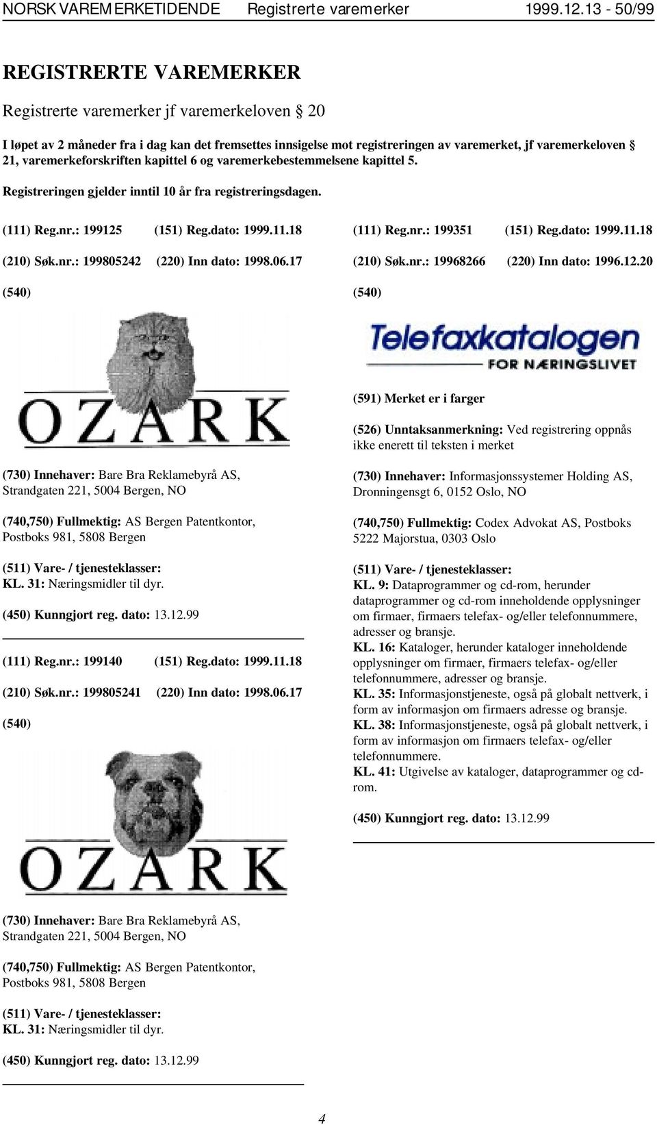 varemerkeforskriften kapittel 6 og varemerkebestemmelsene kapittel 5. Registreringen gjelder inntil 10 år fra registreringsdagen. (111) Reg.nr.: 199125 (151) Reg.dato: 1999.11.18 (210) Søk.nr.: 199805242 (220) Inn dato: 1998.