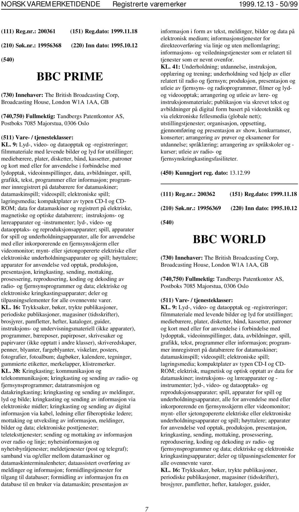 12 BBC PRIME (730) Innehaver: The British Broadcasting Corp, Broadcasting House, London W1A 1AA, GB (740,750) Fullmektig: Tandbergs Patentkontor AS, Postboks 7085 Majorstua, 0306 Oslo KL.