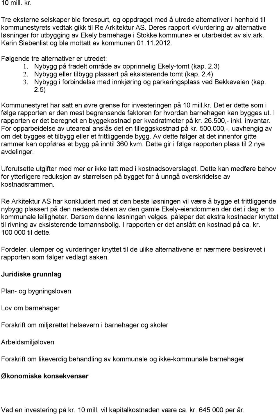 Følgende tre alternativer er utredet: 1. Nybygg på fradelt område av opprinnelig Ekely-tomt (kap. 2.3) 2. Nybygg eller tilbygg plassert på eksisterende tomt (kap. 2.4) 3.