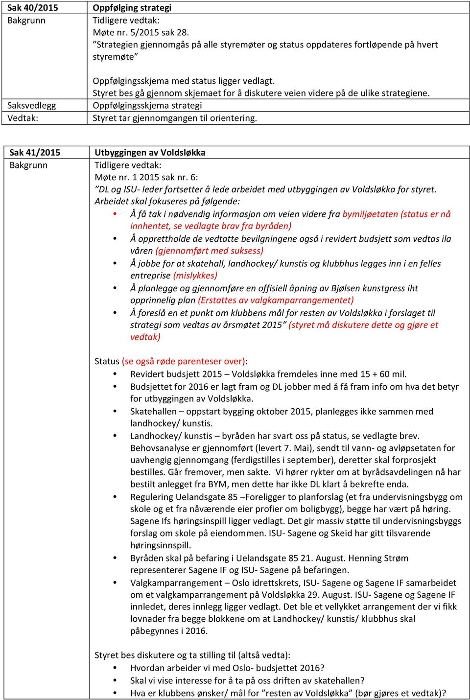 Styret bes gå gjennom skjemaet for å diskutere veien videre på de ulike strategiene. Oppfølgingsskjema strategi Utbyggingen av Voldsløkka Tidligere vedtak: Møte nr. 1 2015 sak nr.